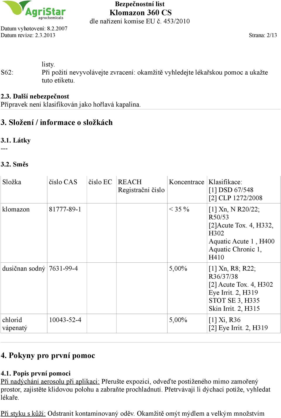 Směs Složka číslo CAS číslo EC REACH Registrační číslo Koncentrace Klasifikace: [1] DSD 67/548 [2] CLP 1272/2008 klomazon 81777-89-1 < 35 % [1] Xn, N R20/22; R50/53 [2]Acute Tox.