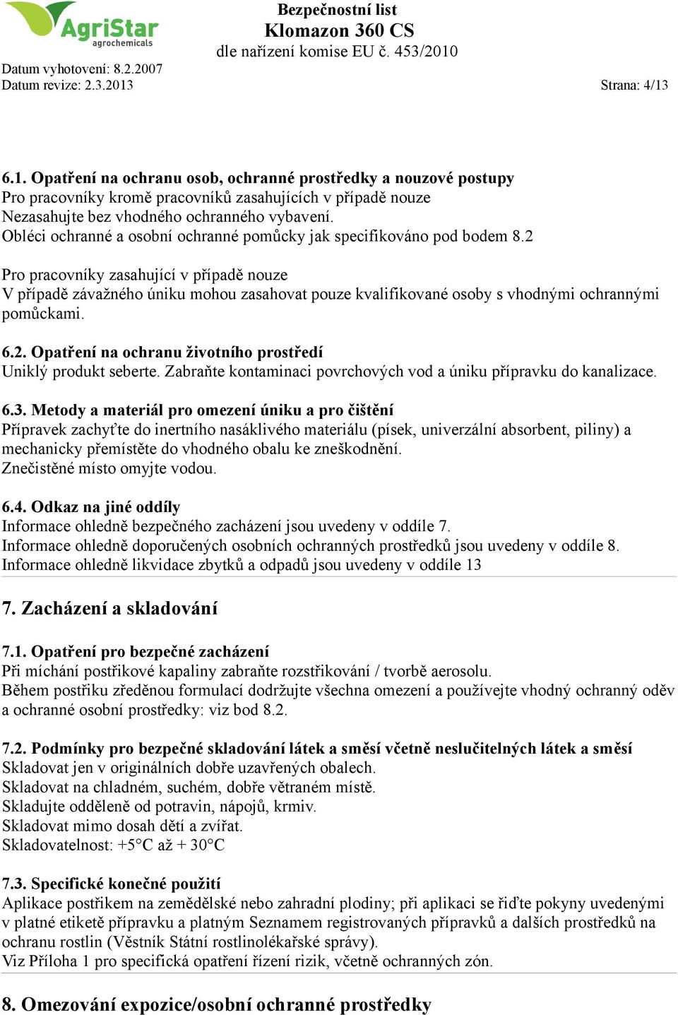 2 Pro pracovníky zasahující v případě nouze V případě závažného úniku mohou zasahovat pouze kvalifikované osoby s vhodnými ochrannými pomůckami. 6.2. Opatření na ochranu životního prostředí Uniklý produkt seberte.