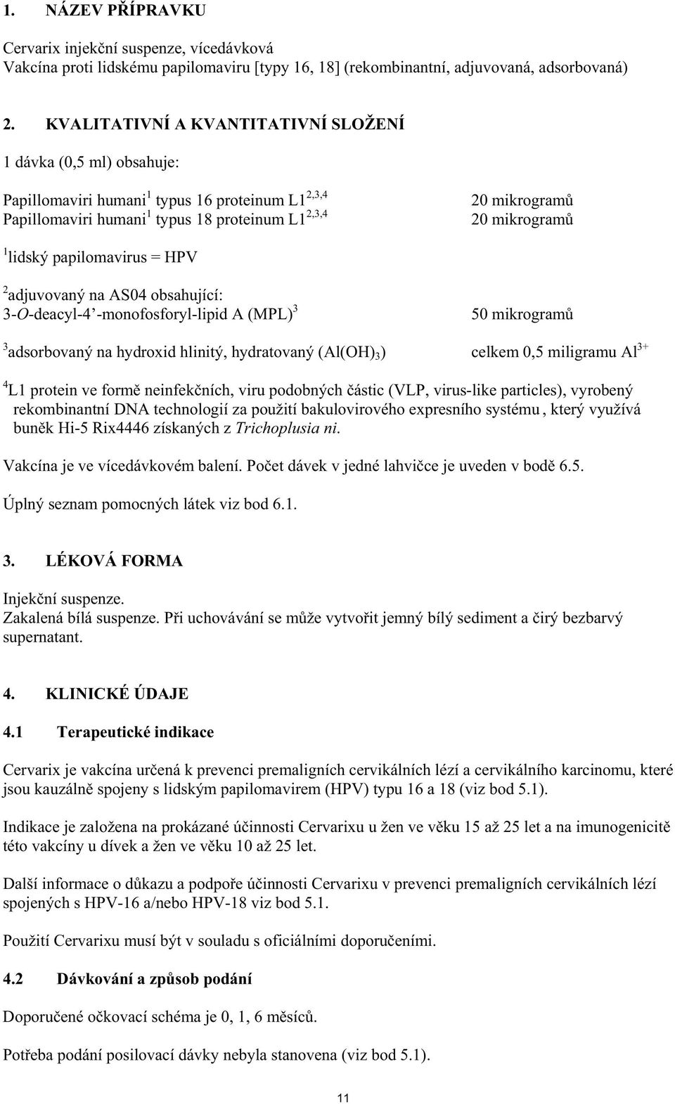 lidský papilomavirus = HPV 2 adjuvovaný na AS04 obsahující: 3-O-deacyl-4 -monofosforyl-lipid A (MPL) 3 50 mikrogram 3 adsorbovaný na hydroxid hlinitý, hydratovaný (Al(OH) 3 ) celkem 0,5 miligramu Al