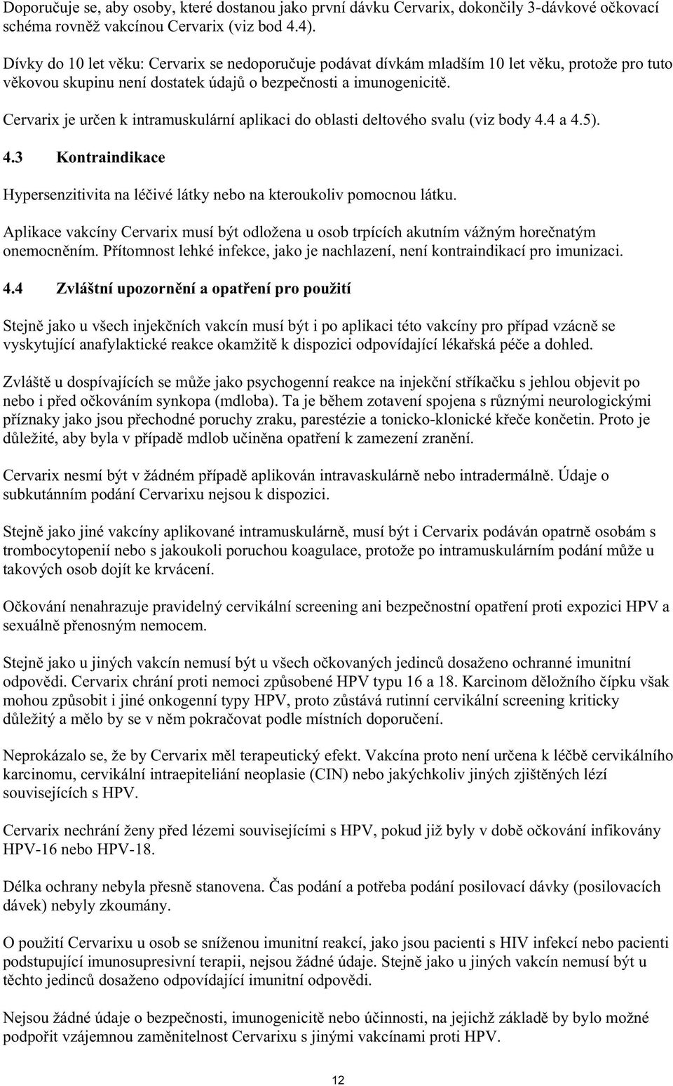 Cervarix je ur en k intramuskulární aplikaci do oblasti deltového svalu (viz body 4.4 a 4.5). 4.3 Kontraindikace Hypersenzitivita na lé ivé látky nebo na kteroukoliv pomocnou látku.