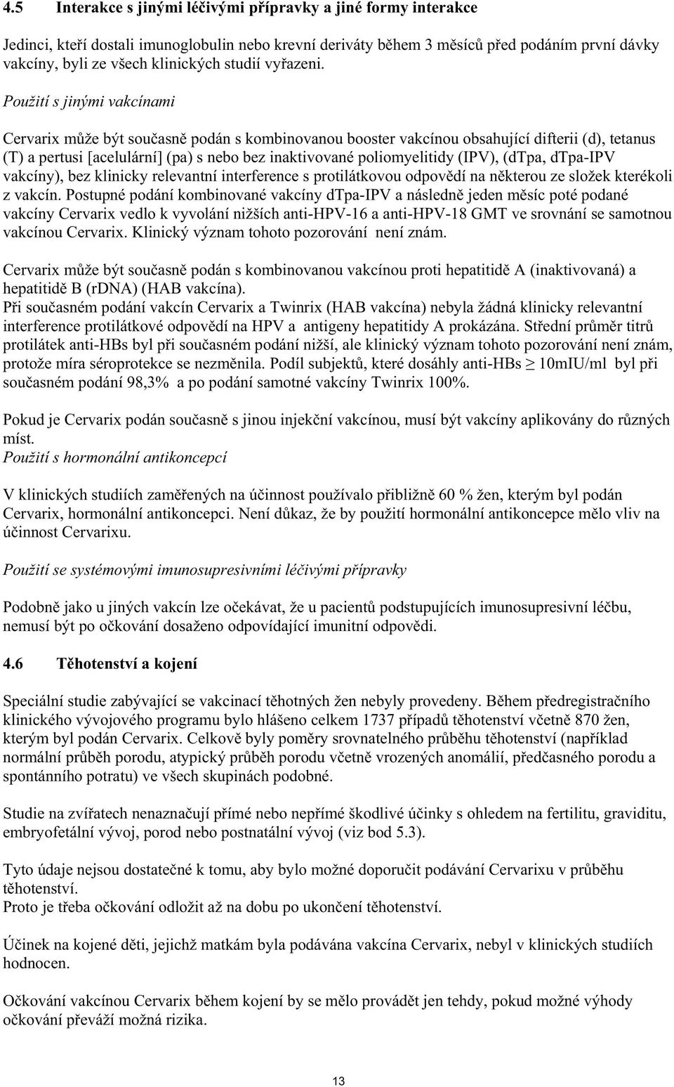 Použití s jinými vakcínami Cervarix m že být sou asn podán s kombinovanou booster vakcínou obsahující difterii (d), tetanus (T) a pertusi [acelulární] (pa) s nebo bez inaktivované poliomyelitidy