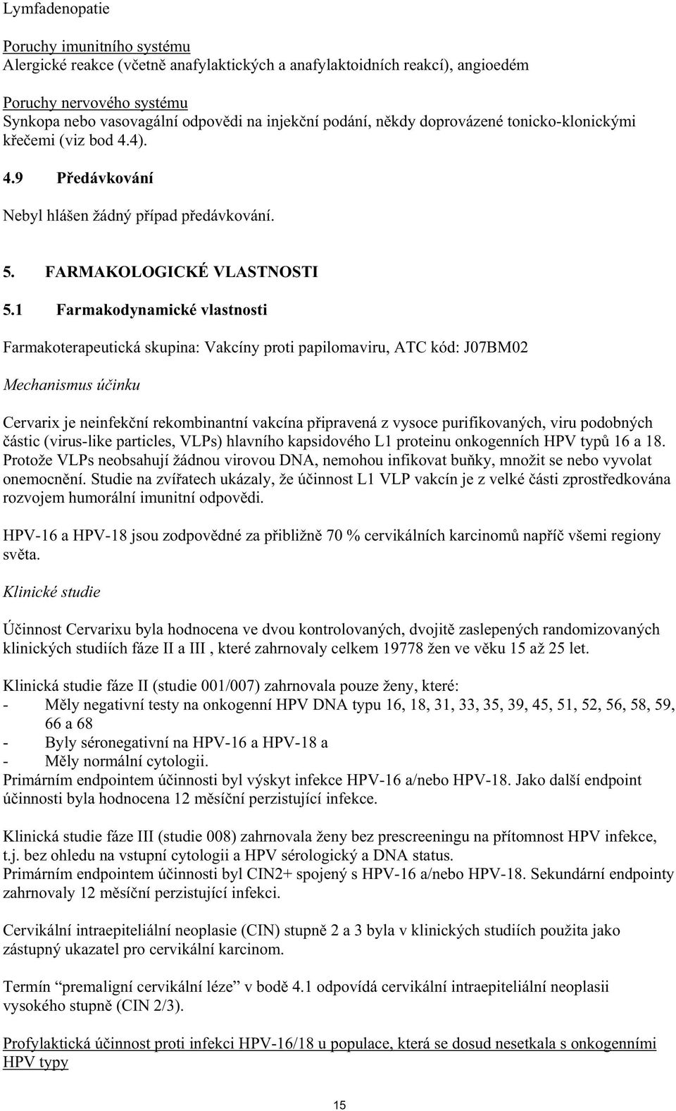 1 Farmakodynamické vlastnosti Farmakoterapeutická skupina: Vakcíny proti papilomaviru, ATC kód: J07BM02 Mechanismus ú inku Cervarix je neinfek ní rekombinantní vakcína p ipravená z vysoce