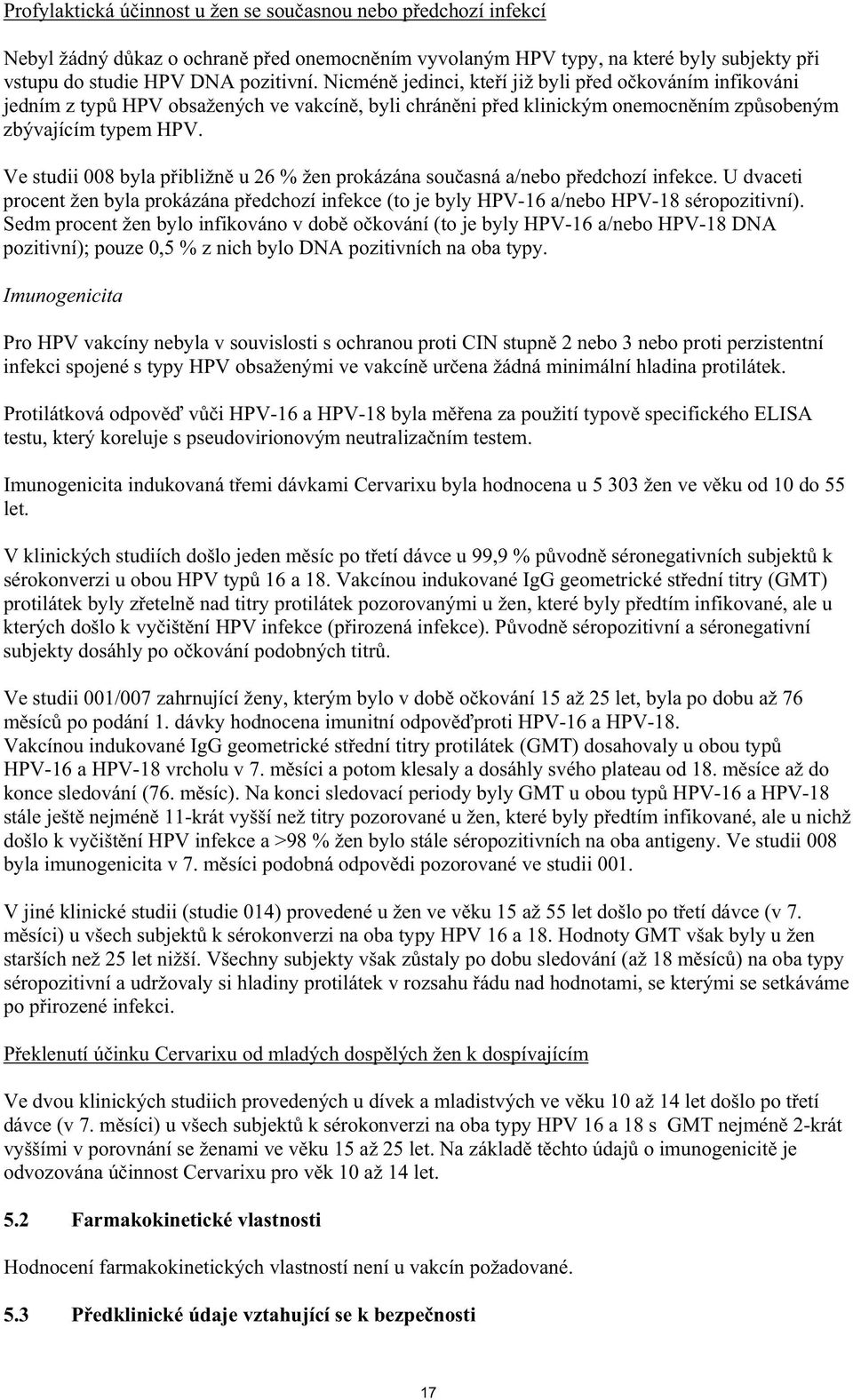 Ve studii 008 byla p ibližn u 26 % žen prokázána sou asná a/nebo p edchozí infekce. U dvaceti procent žen byla prokázána p edchozí infekce (to je byly HPV-16 a/nebo HPV-18 séropozitivní).