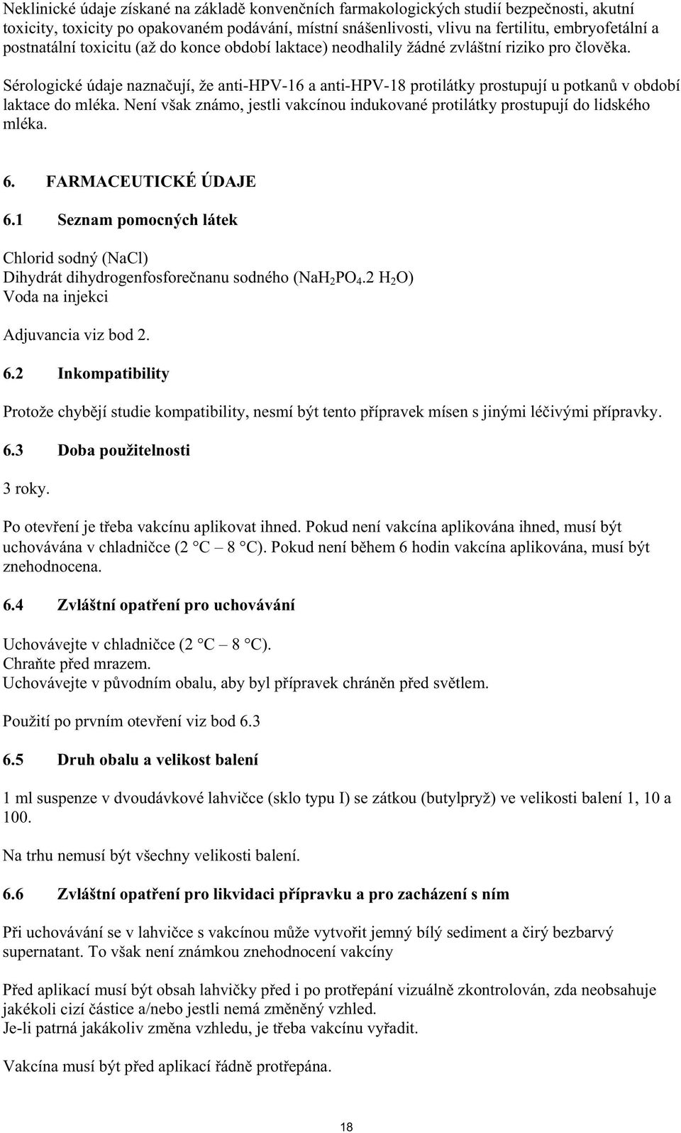 Sérologické údaje nazna ují, že anti-hpv-16 a anti-hpv-18 protilátky prostupují u potkan v období laktace do mléka. Není však známo, jestli vakcínou indukované protilátky prostupují do lidského mléka.