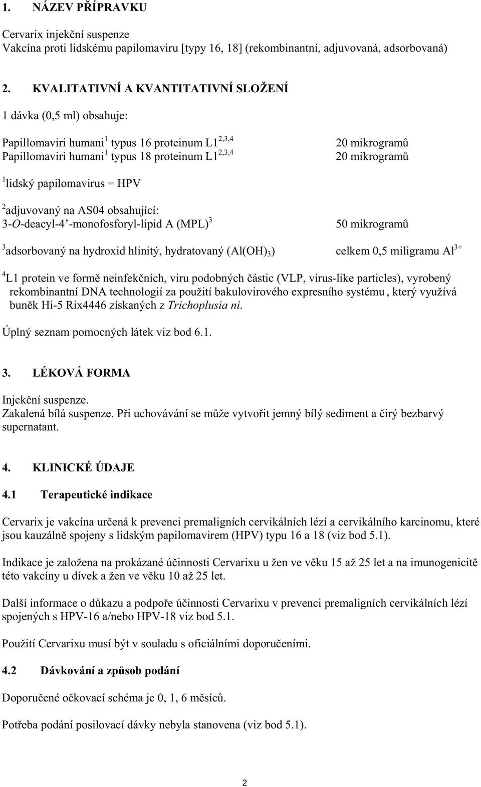 lidský papilomavirus = HPV 2 adjuvovaný na AS04 obsahující: 3-O-deacyl-4 -monofosforyl-lipid A (MPL) 3 50 mikrogram 3 adsorbovaný na hydroxid hlinitý, hydratovaný (Al(OH) 3 ) celkem 0,5 miligramu Al