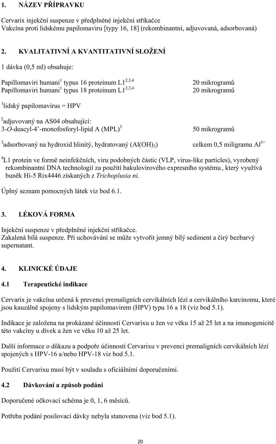 lidský papilomavirus = HPV 2 adjuvovaný na AS04 obsahující: 3-O-deacyl-4 -monofosforyl-lipid A (MPL) 3 50 mikrogram 3 adsorbovaný na hydroxid hlinitý, hydratovaný (Al(OH) 3 ) celkem 0,5 miligramu Al