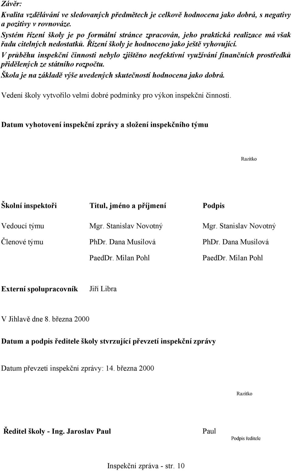 V průběhu inspekční činnosti nebylo zjištěno neefektivní využívání finančních prostředků přidělených ze státního rozpočtu. Škola je na základě výše uvedených skutečností hodnocena jako dobrá.