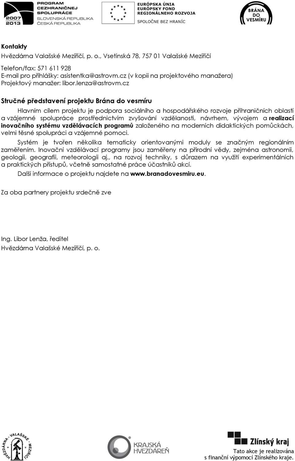 vzdělanosti, návrhem, vývojem a realizací inovačního systému vzdělávacích programů zaloţeného na moderních didaktických pomůckách, velmi těsné spolupráci a vzájemné pomoci.