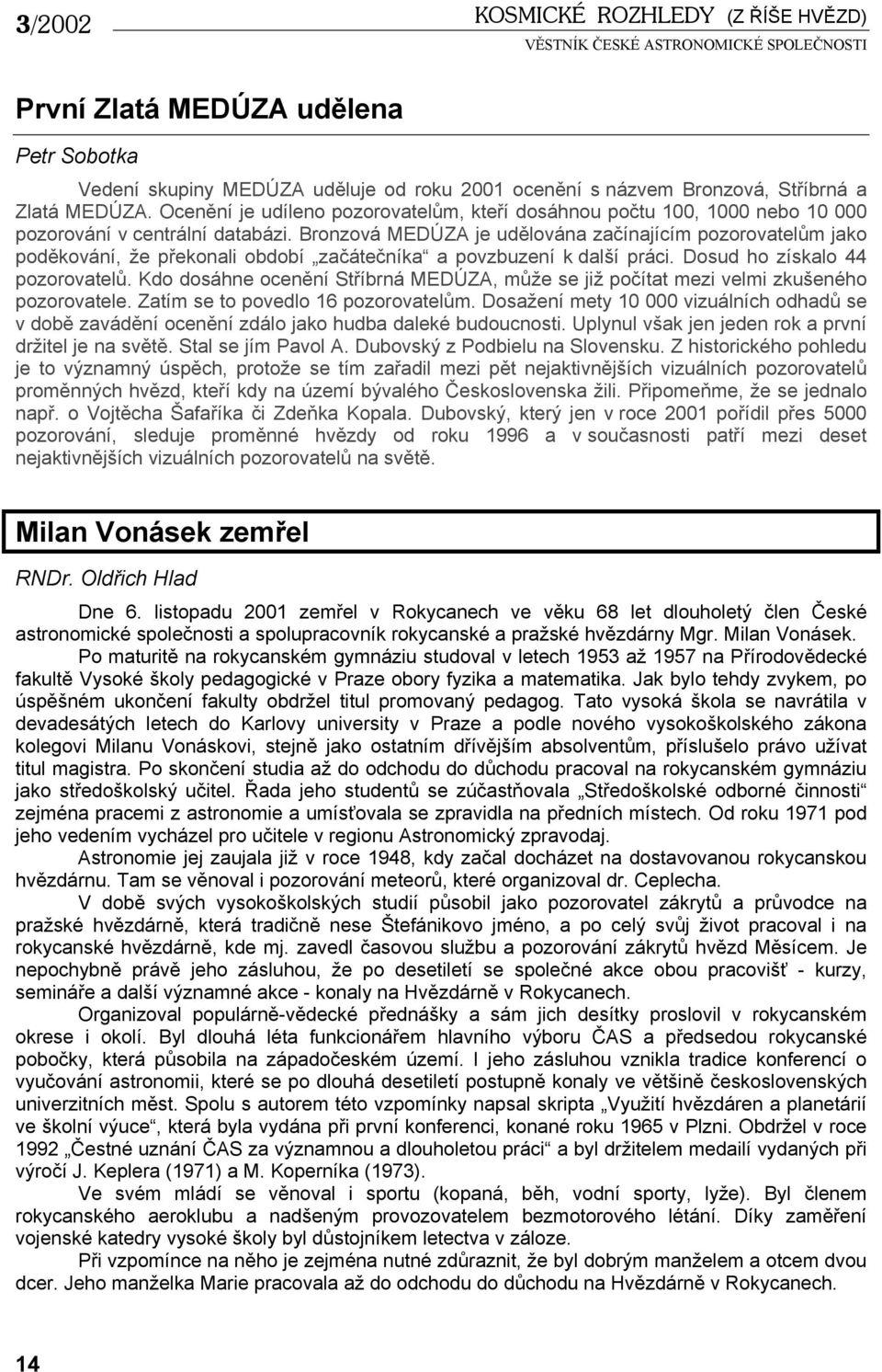 Bronzová MEDÚZA je udělována začínajícím pozorovatelům jako poděkování, že překonali období začátečníka a povzbuzení k další práci. Dosud ho získalo 44 pozorovatelů.