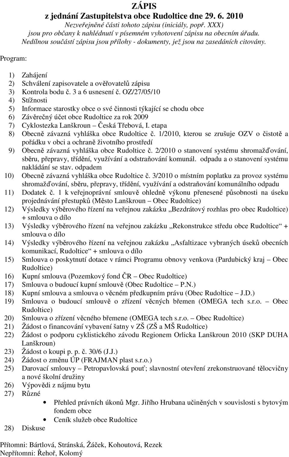 1) Zahájení 2) Schválení zapisovatele a ověřovatelů zápisu 3) Kontrola bodu č. 3 a 6 usnesení č.