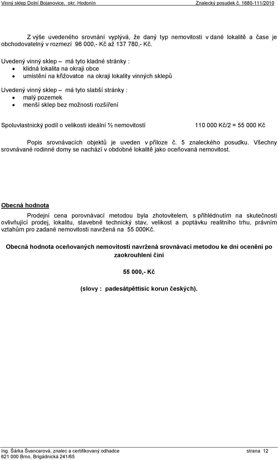 sklep bez možnosti rozšíření Spoluvlastnický podíl o velikosti ideální ½ nemovitostí 110 000 Kč/2 = 55 000 Kč Popis srovnávacích objektů je uveden v příloze č. 5 znaleckého posudku.