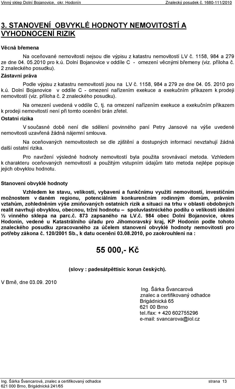 2010 pro k.ú. Dolní Bojanovice v oddíle C - omezení nařízením exekuce a exekučním příkazem k prodeji nemovitostí (viz. příloha č. 2 znaleckého posudku). Na omezení uvedená v oddíle C, tj.