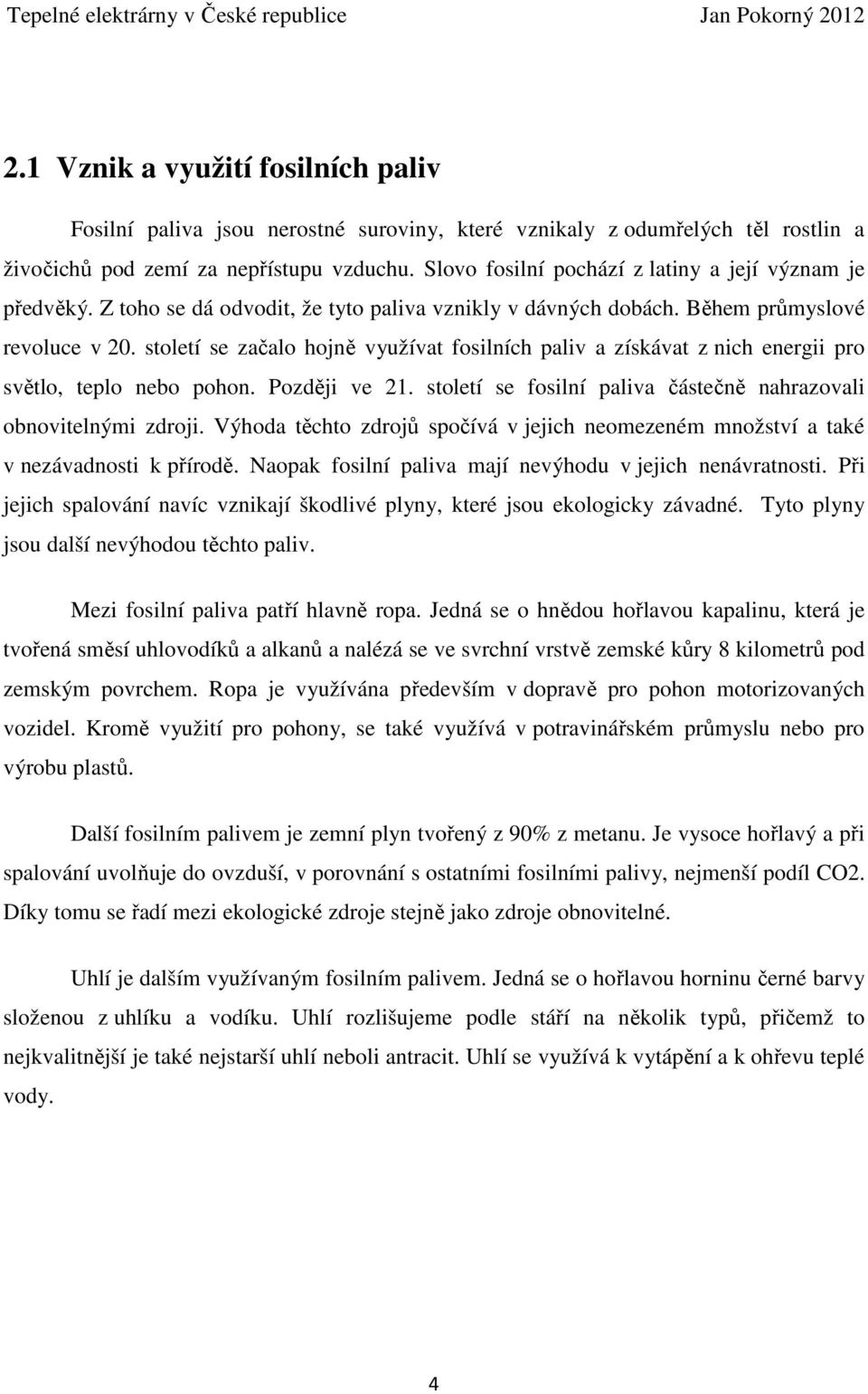 století se začalo hojně využívat fosilních paliv a získávat z nich energii pro světlo, teplo nebo pohon. Později ve 21. století se fosilní paliva částečně nahrazovali obnovitelnými zdroji.