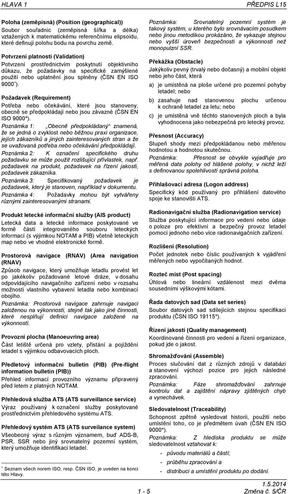 Požadavek (Requirement) Potřeba nebo očekávání, které jsou stanoveny, obecně se předpokládají nebo jsou závazné (ČSN EN ISO 9000*).