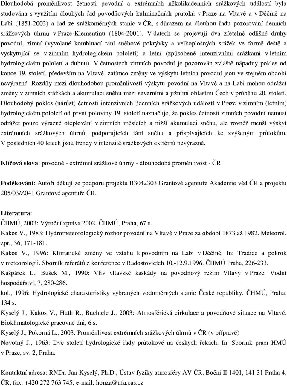 V datech se projevují dva zřetelně odlišné druhy povodní, zimní (vyvolané kombinací tání sněhové pokrývky a velkoplošných srážek ve formě deště a vyskytující se v zimním hydrologickém pololetí) a