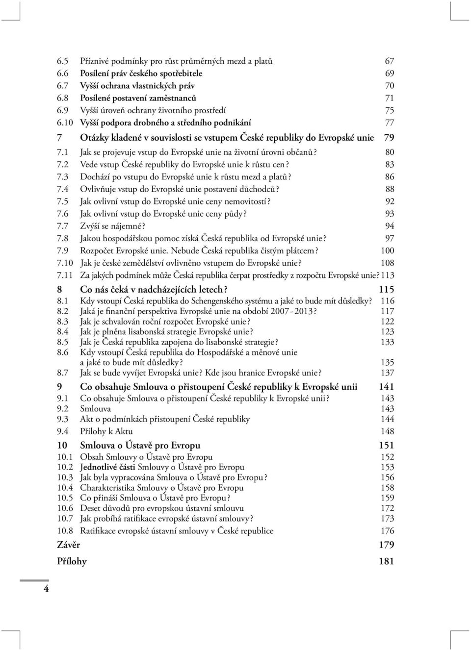 1 Jak se projevuje vstup do Evropské unie na životní úrovni občanů? 80 7.2 Vede vstup České republiky do Evropské unie k růstu cen? 83 7.3 Dochází po vstupu do Evropské unie k růstu mezd a platů?
