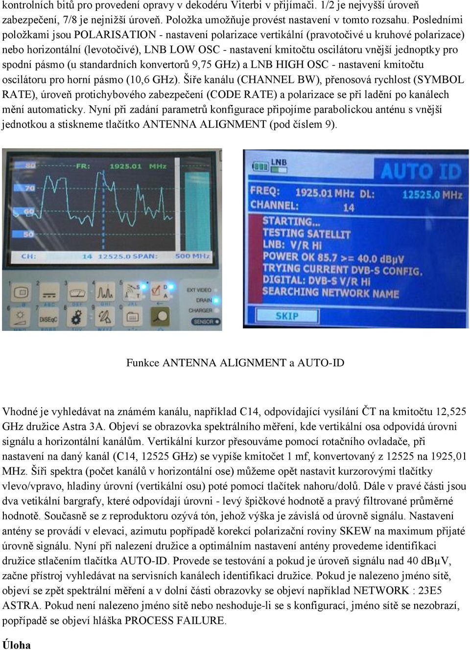 jednoptky pro spodní pásmo (u standardních konvertorů 9,75 GHz) a LNB HIGH OSC - nastavení kmitočtu oscilátoru pro horní pásmo (10,6 GHz).