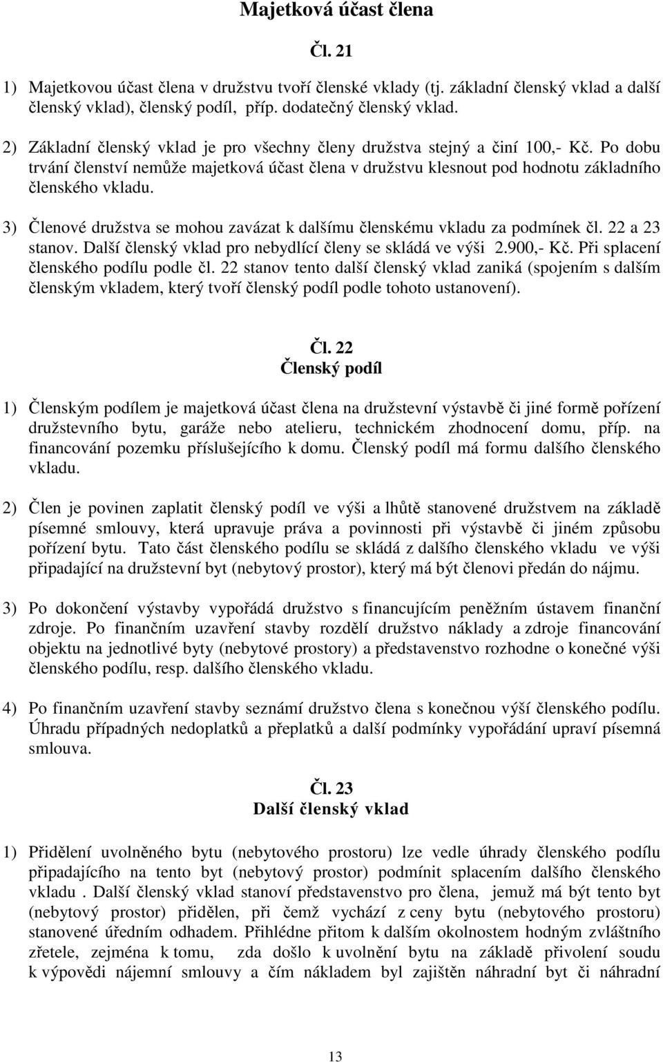 3) Členové družstva se mohou zavázat k dalšímu členskému vkladu za podmínek čl. 22 a 23 stanov. Další členský vklad pro nebydlící členy se skládá ve výši 2.900,- Kč.