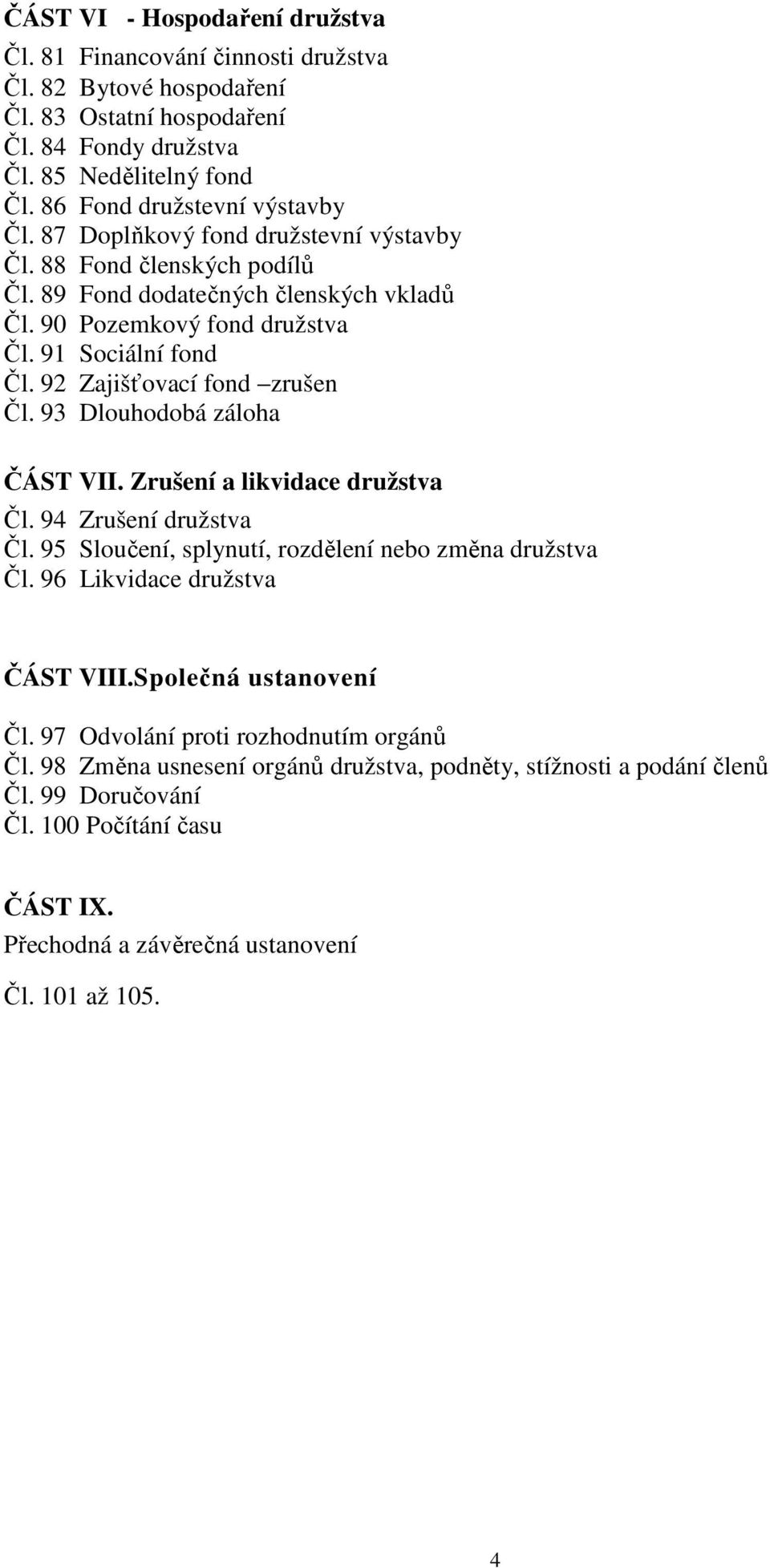 92 Zajišťovací fond zrušen Čl. 93 Dlouhodobá záloha ČÁST VII. Zrušení a likvidace družstva Čl. 94 Zrušení družstva Čl. 95 Sloučení, splynutí, rozdělení nebo změna družstva Čl.