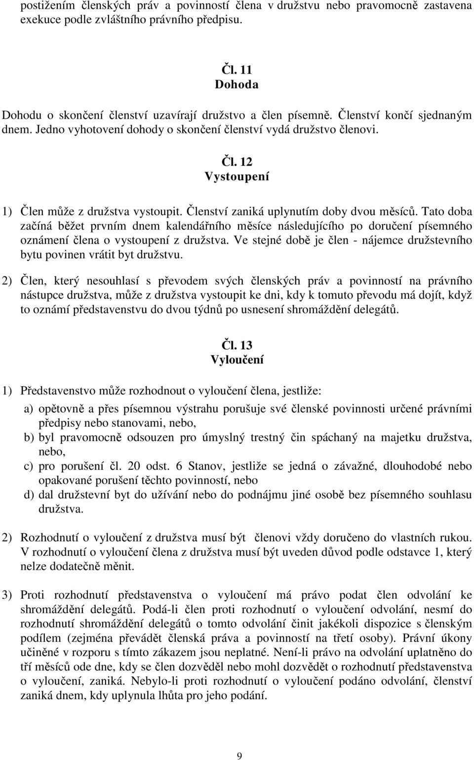 Členství zaniká uplynutím doby dvou měsíců. Tato doba začíná běžet prvním dnem kalendářního měsíce následujícího po doručení písemného oznámení člena o vystoupení z družstva.