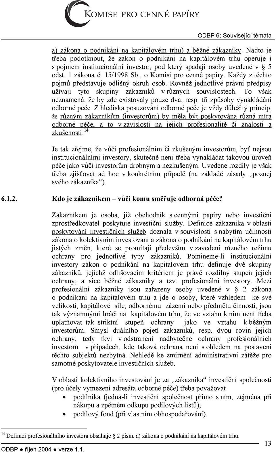 , o Komisi pro cenné papíry. Každý z těchto pojmů představuje odlišný okruh osob. Rovněž jednotlivé právní předpisy užívají tyto skupiny zákazníků v různých souvislostech.