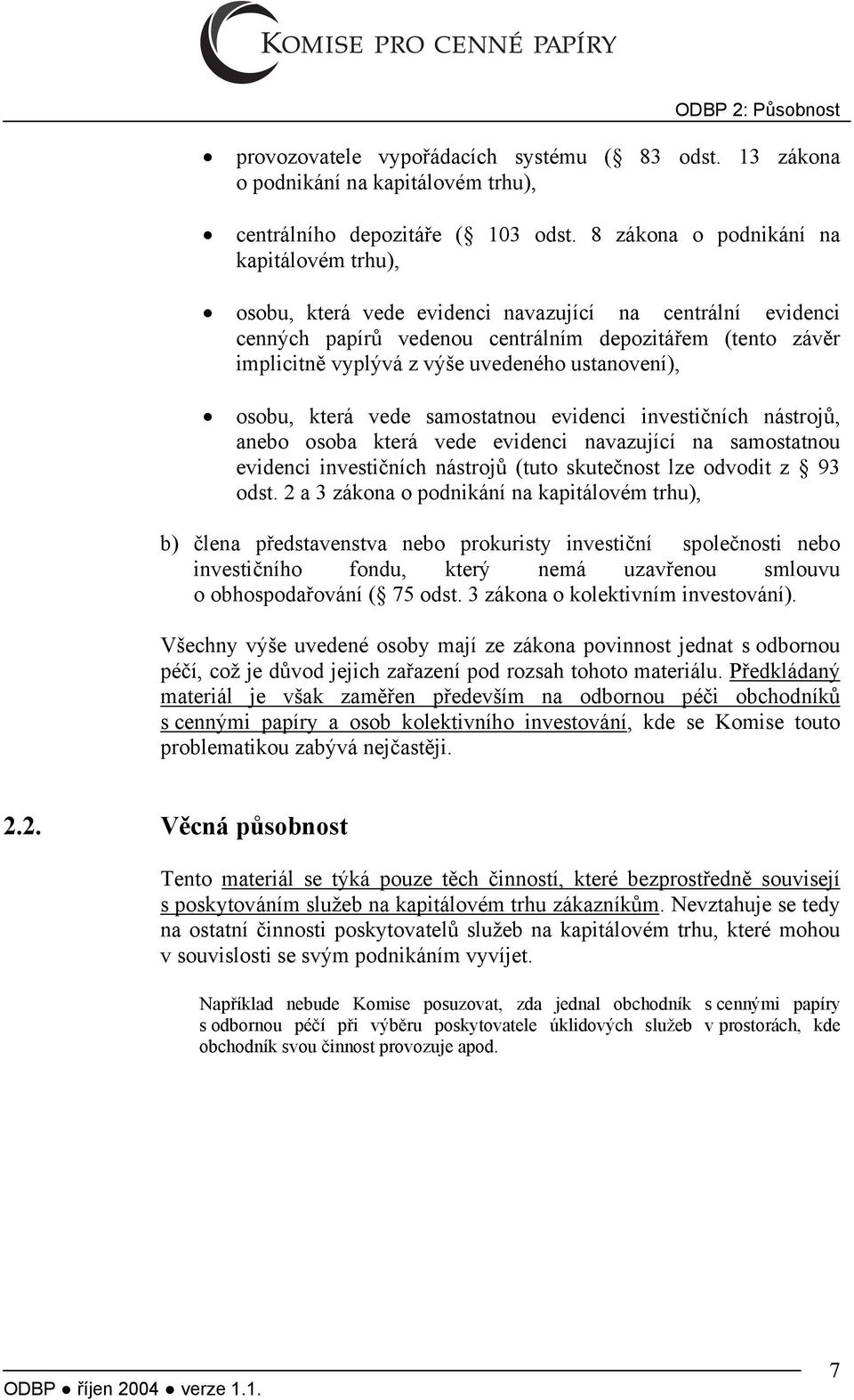 ustanovení), osobu, která vede samostatnou evidenci investičních nástrojů, anebo osoba která vede evidenci navazující na samostatnou evidenci investičních nástrojů (tuto skutečnost lze odvodit z 93