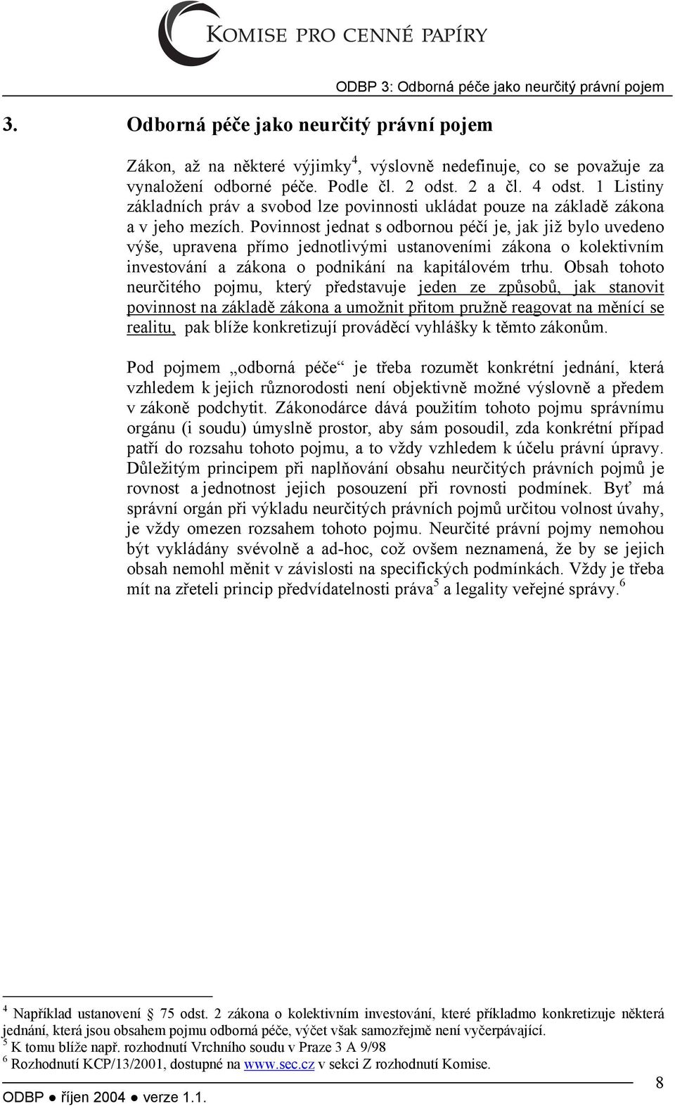 Povinnost jednat s odbornou péčí je, jak již bylo uvedeno výše, upravena přímo jednotlivými ustanoveními zákona o kolektivním investování a zákona o podnikání na kapitálovém trhu.