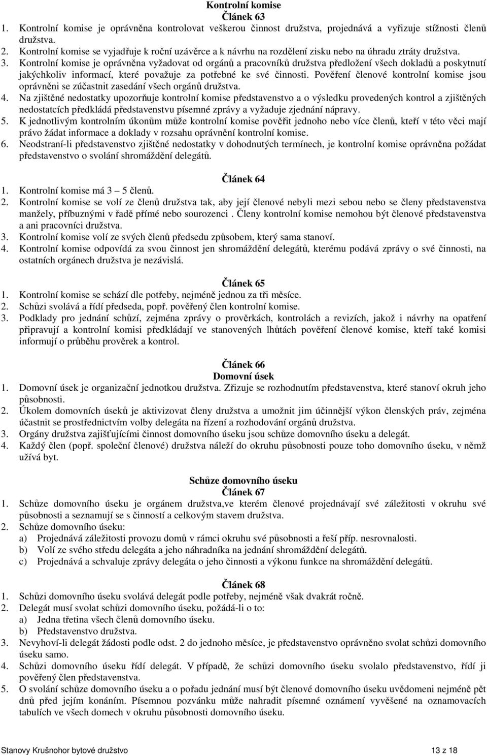 Kontrolní komise je oprávněna vyžadovat od orgánů a pracovníků družstva předložení všech dokladů a poskytnutí jakýchkoliv informací, které považuje za potřebné ke své činnosti.