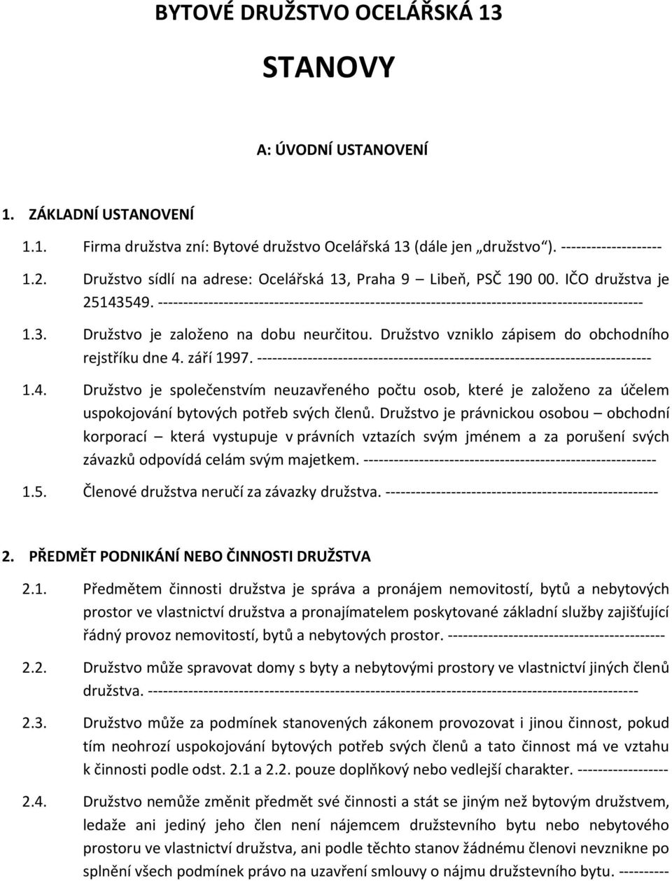 Družstvo vzniklo zápisem do obchodního rejstříku dne 4. září 1997. ------------------------------------------------------------------------------ 1.4. Družstvo je společenstvím neuzavřeného počtu osob, které je založeno za účelem uspokojování bytových potřeb svých členů.