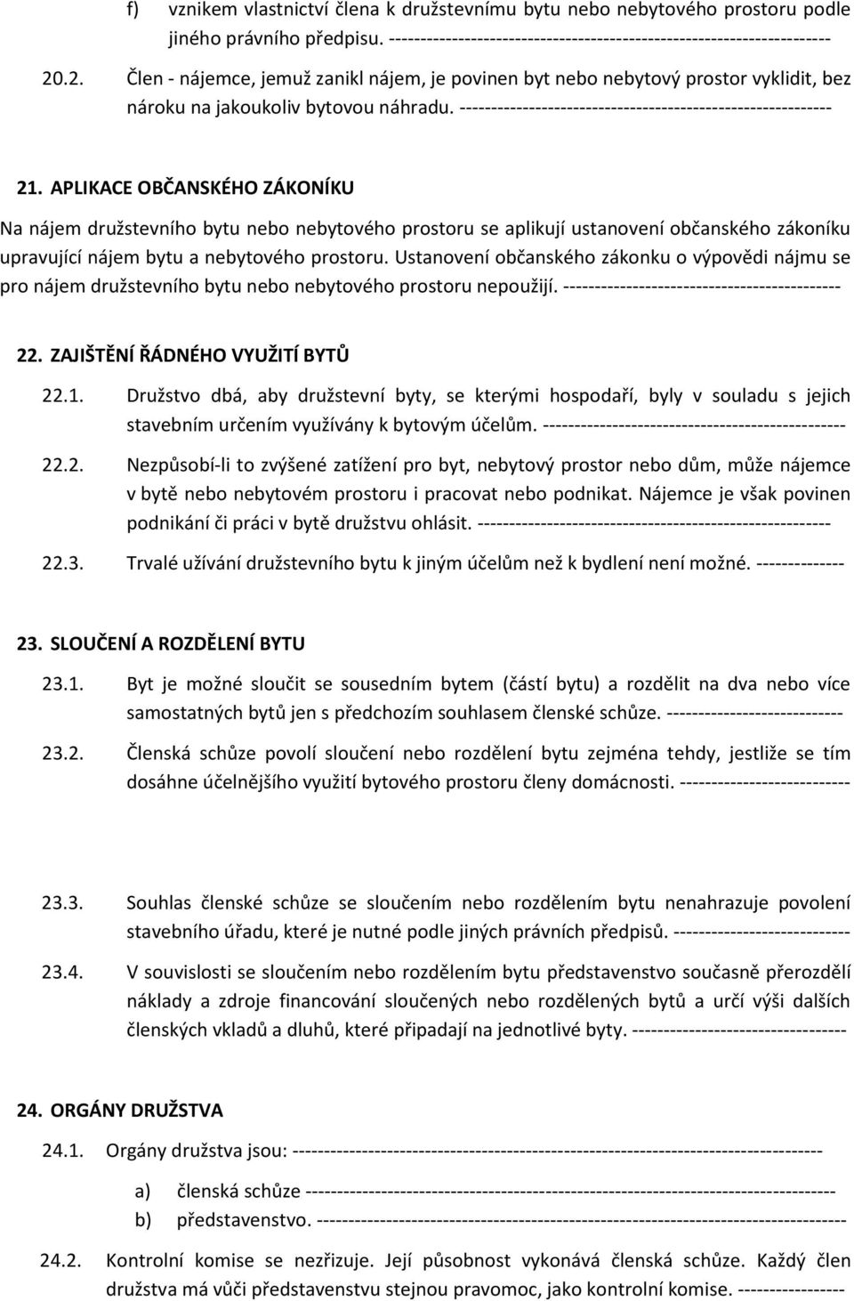 APLIKACE OBČANSKÉHO ZÁKONÍKU Na nájem družstevního bytu nebo nebytového prostoru se aplikují ustanovení občanského zákoníku upravující nájem bytu a nebytového prostoru.