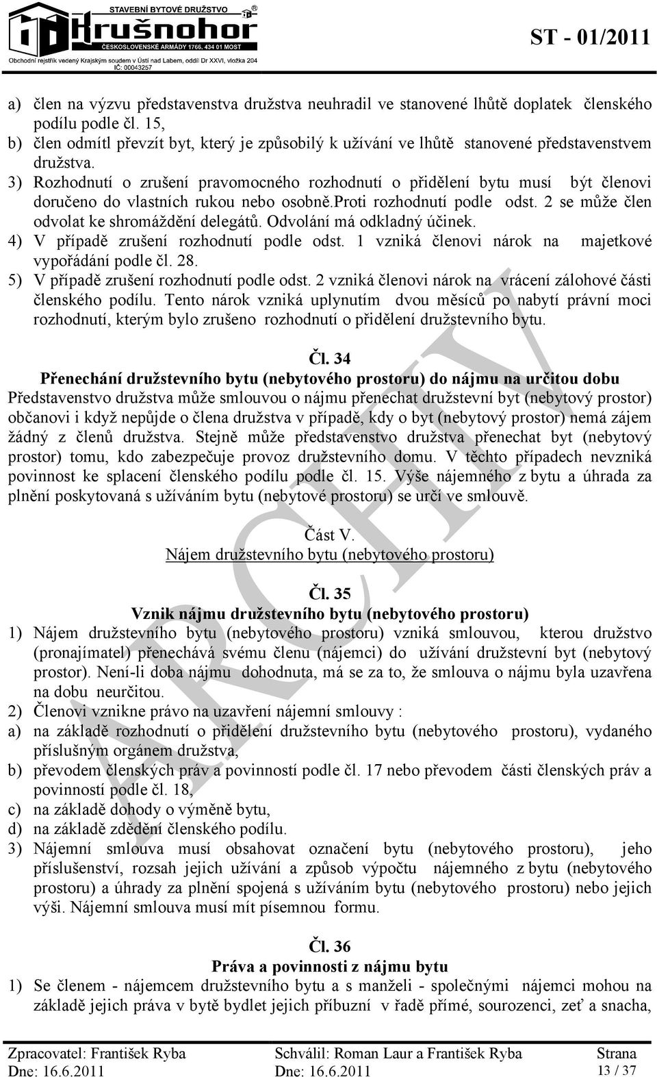 3) Rozhodnutí o zrušení pravomocného rozhodnutí o přidělení bytu musí být členovi doručeno do vlastních rukou nebo osobně.proti rozhodnutí podle odst. 2 se může člen odvolat ke shromáždění delegátů.