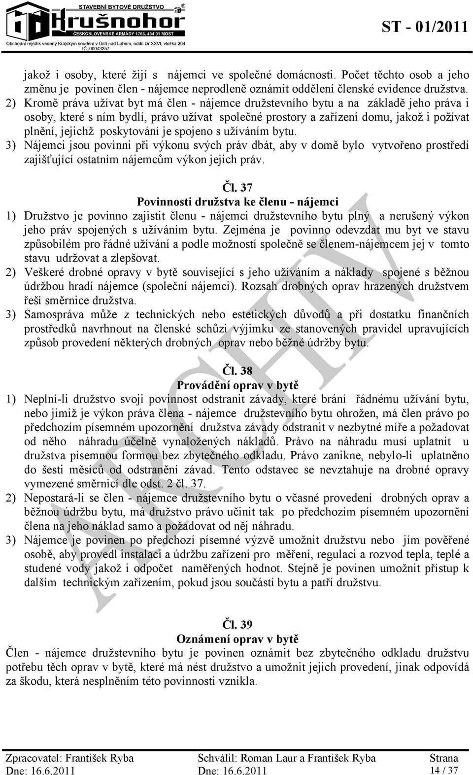 poskytování je spojeno s užíváním bytu. 3) Nájemci jsou povinni při výkonu svých práv dbát, aby v domě bylo vytvořeno prostředí zajišťující ostatním nájemcům výkon jejich práv. Čl.