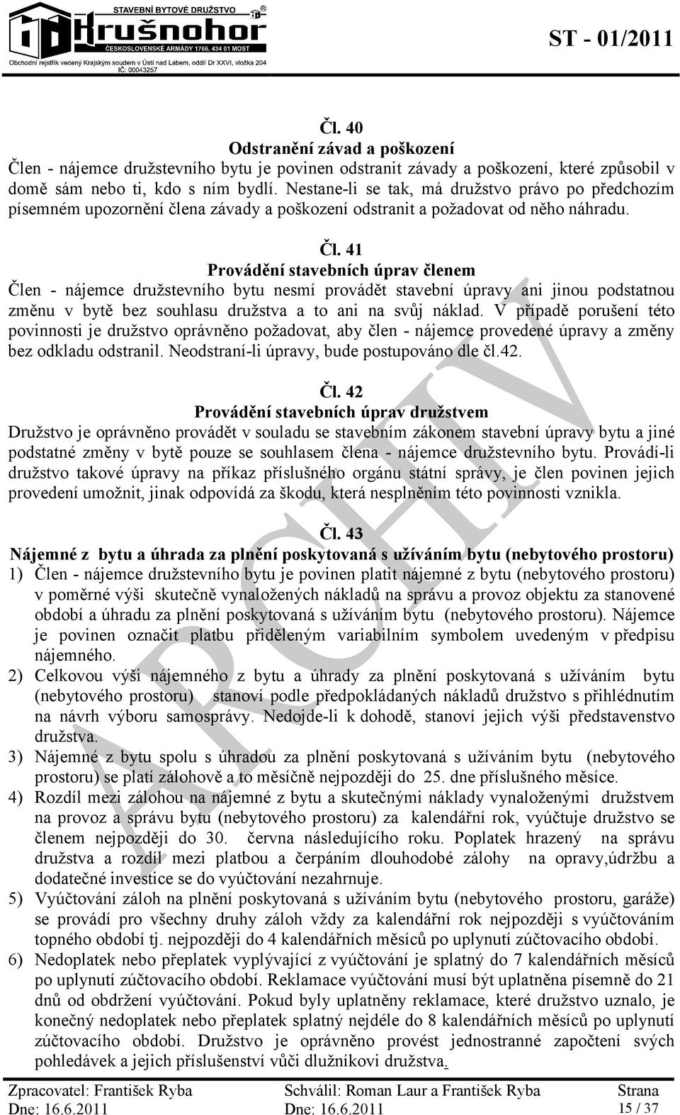 41 Provádění stavebních úprav členem Člen - nájemce družstevního bytu nesmí provádět stavební úpravy ani jinou podstatnou změnu v bytě bez souhlasu družstva a to ani na svůj náklad.