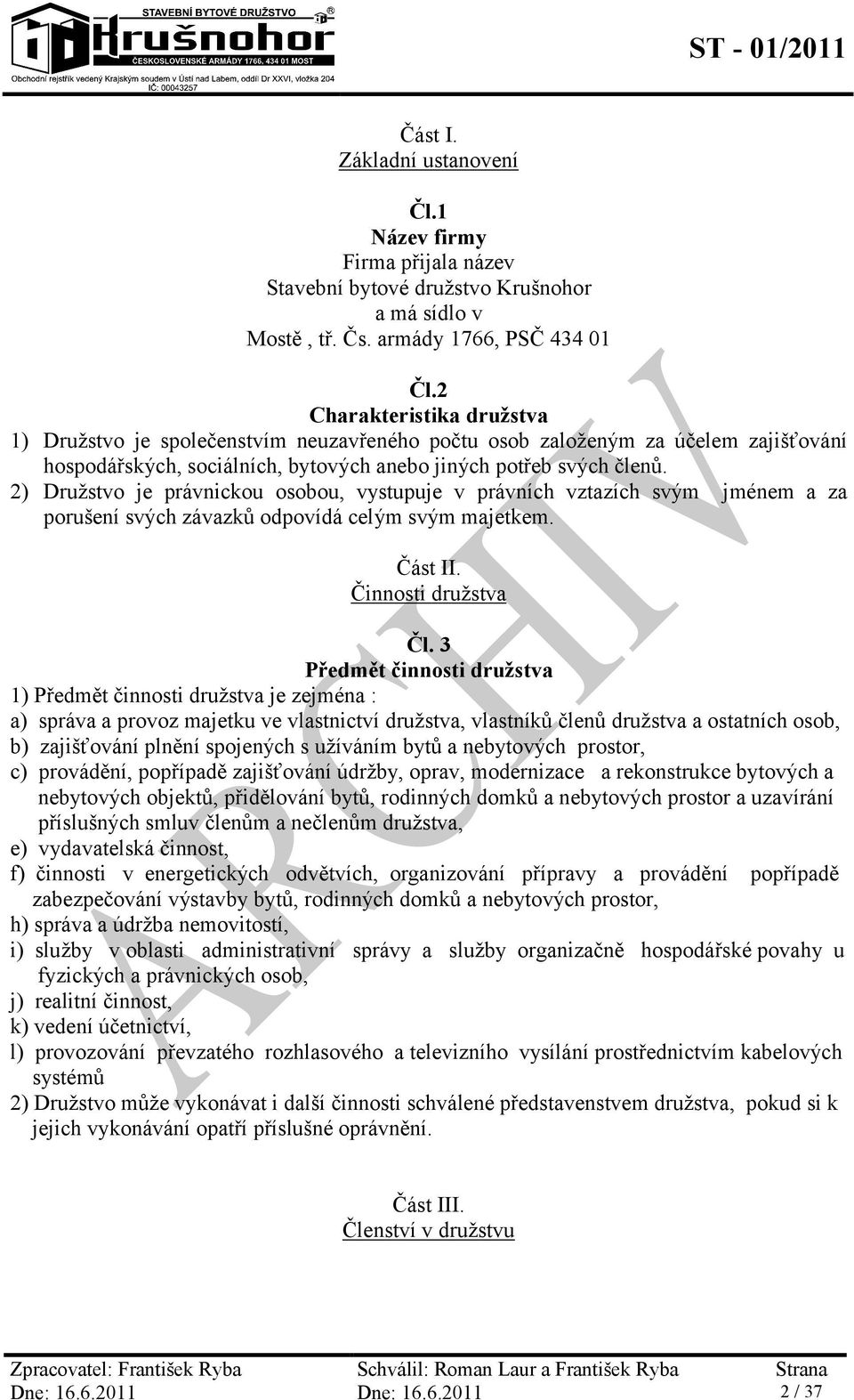 2) Družstvo je právnickou osobou, vystupuje v právních vztazích svým jménem a za porušení svých závazků odpovídá celým svým majetkem. Část II. Činnosti družstva Čl.