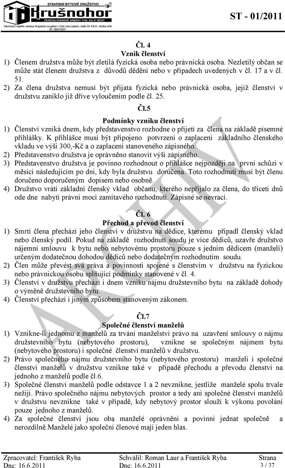 5 Podmínky vzniku členství 1) Členství vzniká dnem, kdy představenstvo rozhodne o přijetí za člena na základě písemné přihlášky.