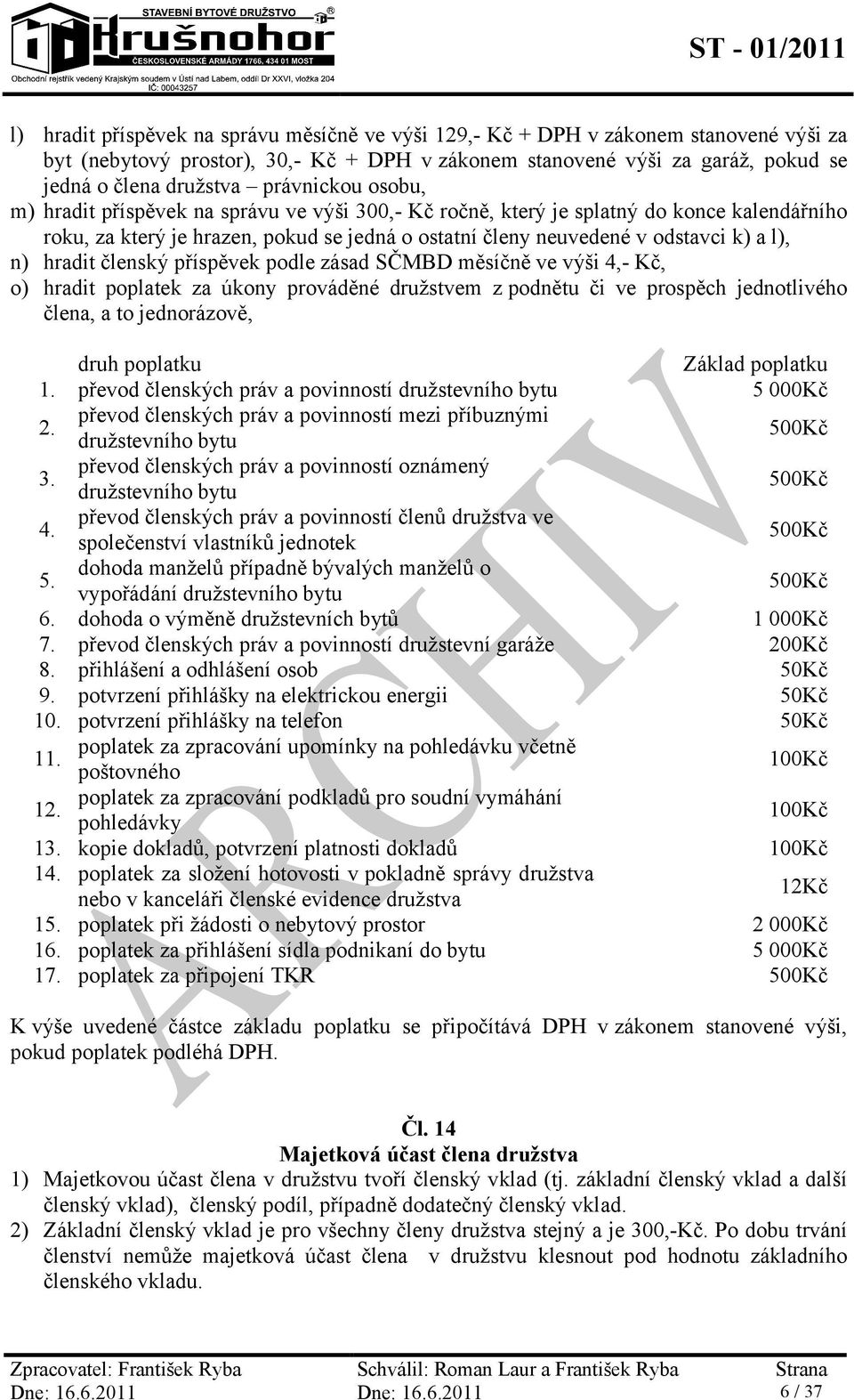 n) hradit členský příspěvek podle zásad SČMBD měsíčně ve výši 4,- Kč, o) hradit poplatek za úkony prováděné družstvem z podnětu či ve prospěch jednotlivého člena, a to jednorázově, druh poplatku