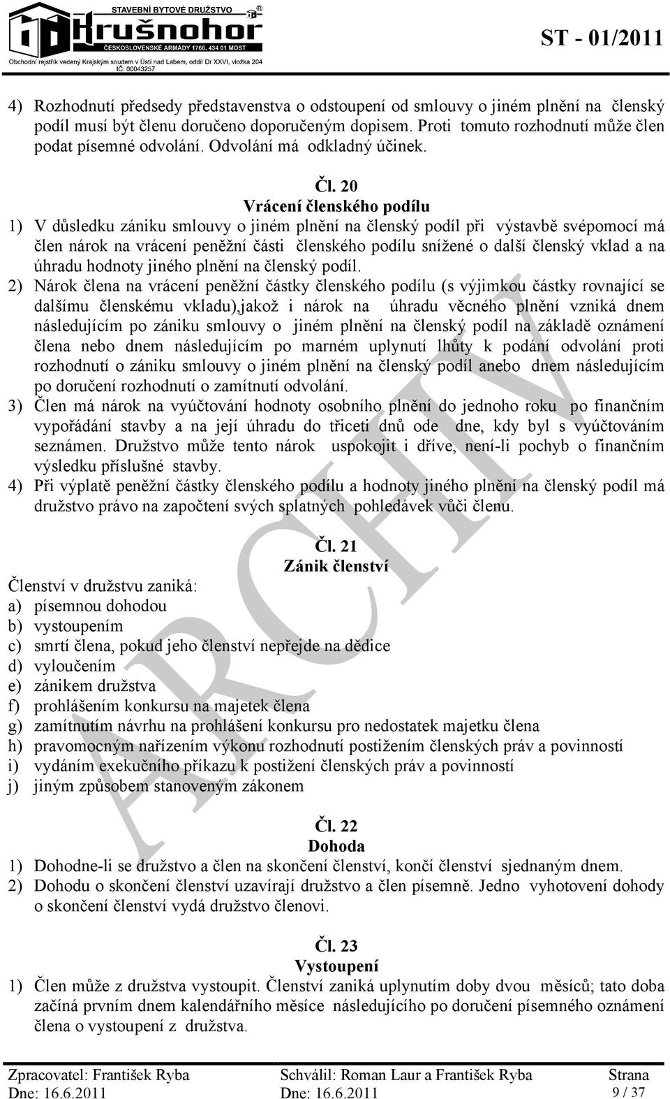 20 Vrácení členského podílu 1) V důsledku zániku smlouvy o jiném plnění na členský podíl při výstavbě svépomocí má člen nárok na vrácení peněžní části členského podílu snížené o další členský vklad a