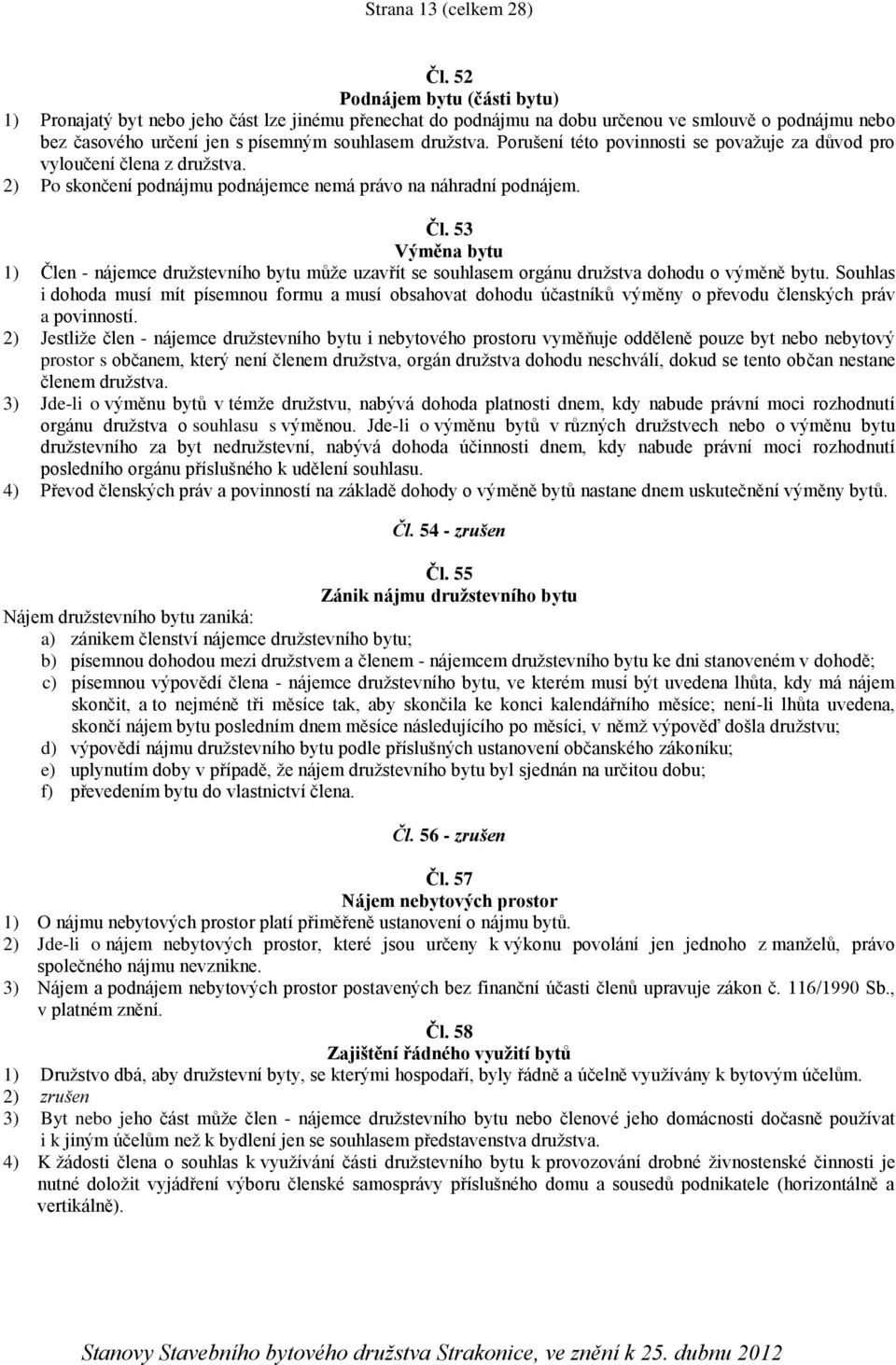 Porušení této povinnosti se považuje za důvod pro vyloučení člena z družstva. 2) Po skončení podnájmu podnájemce nemá právo na náhradní podnájem. Čl.