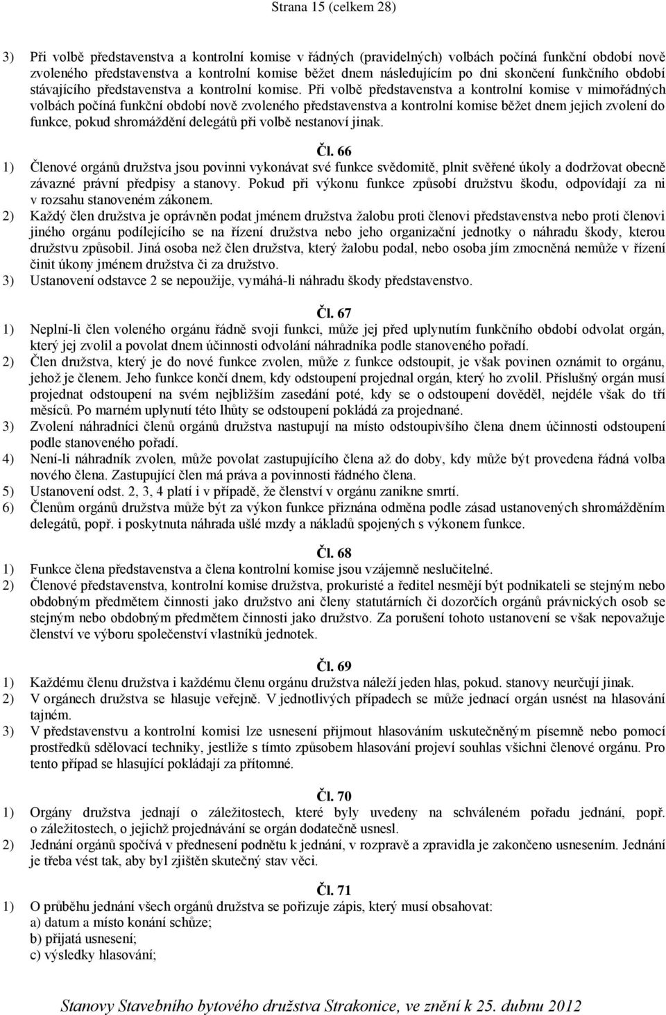 Při volbě představenstva a kontrolní komise v mimořádných volbách počíná funkční období nově zvoleného představenstva a kontrolní komise běžet dnem jejich zvolení do funkce, pokud shromáždění