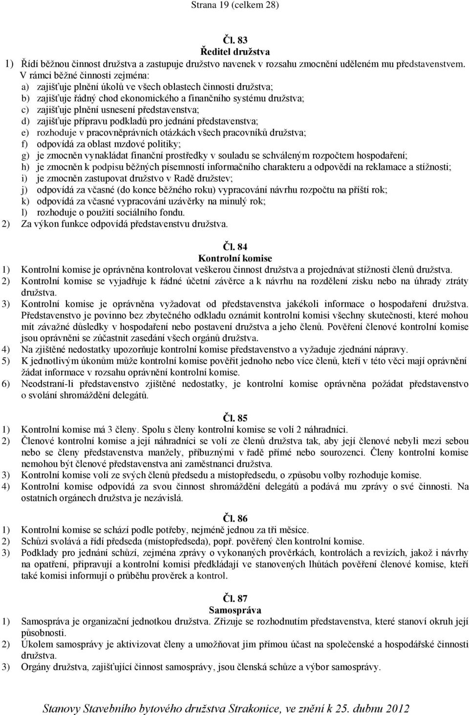 představenstva; d) zajišťuje přípravu podkladů pro jednání představenstva; e) rozhoduje v pracovněprávních otázkách všech pracovníků družstva; f) odpovídá za oblast mzdové politiky; g) je zmocněn