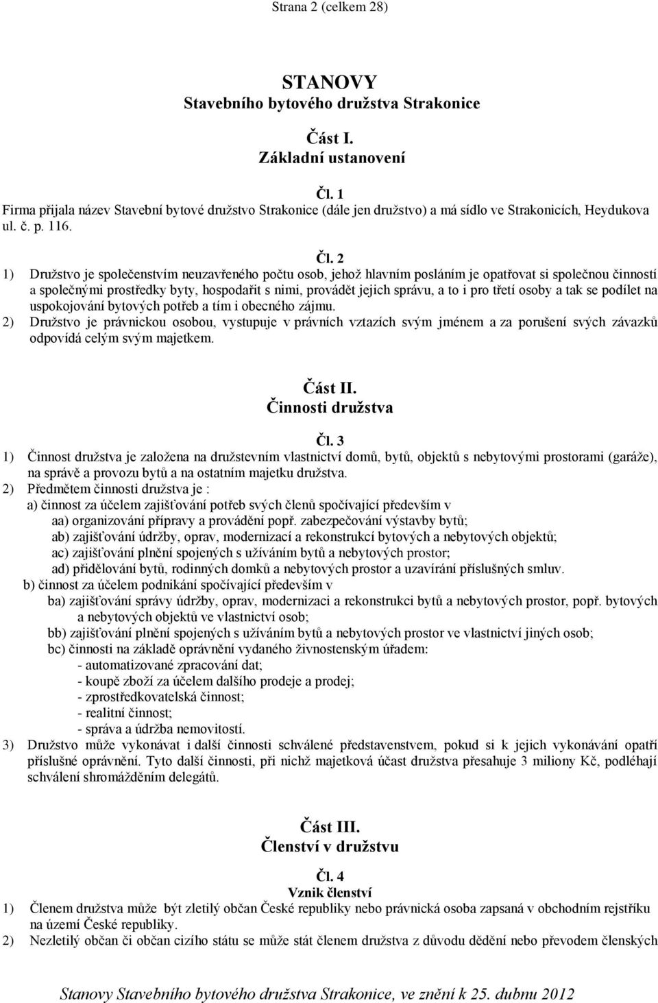 2 1) Družstvo je společenstvím neuzavřeného počtu osob, jehož hlavním posláním je opatřovat si společnou činností a společnými prostředky byty, hospodařit s nimi, provádět jejich správu, a to i pro