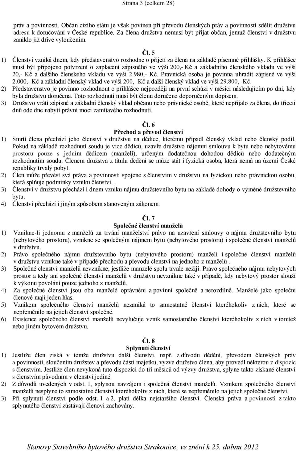 5 1) Členství vzniká dnem, kdy představenstvo rozhodne o přijetí za člena na základě písemné přihlášky.