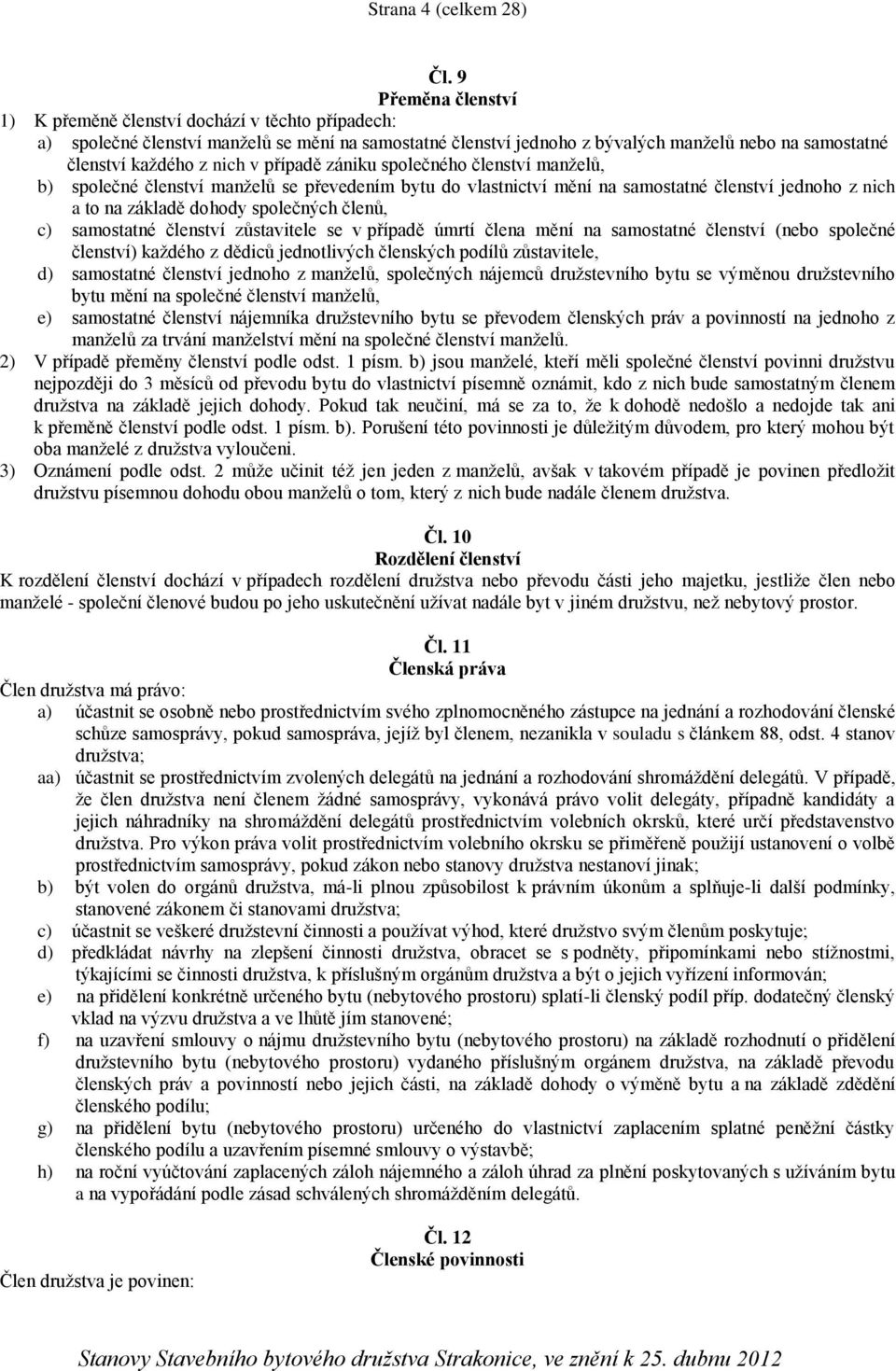 v případě zániku společného členství manželů, b) společné členství manželů se převedením bytu do vlastnictví mění na samostatné členství jednoho z nich a to na základě dohody společných členů, c)