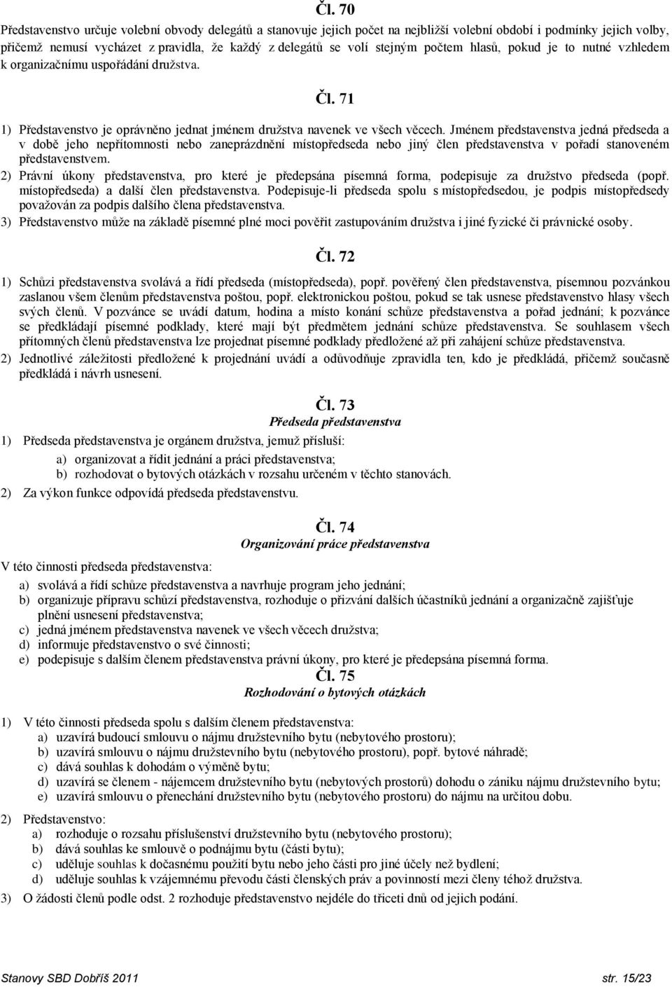 Jménem představenstva jedná předseda a v době jeho nepřítomnosti nebo zaneprázdnění místopředseda nebo jiný člen představenstva v pořadí stanoveném představenstvem.