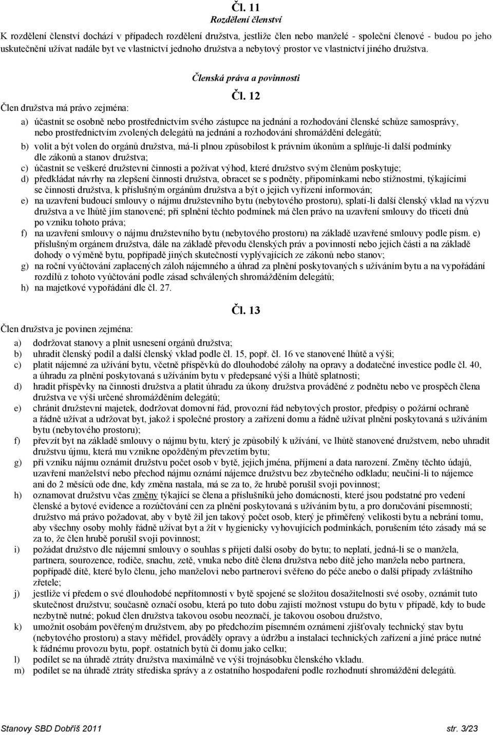 12 Člen družstva má právo zejména: a) účastnit se osobně nebo prostřednictvím svého zástupce na jednání a rozhodování členské schůze samosprávy, nebo prostřednictvím zvolených delegátů na jednání a