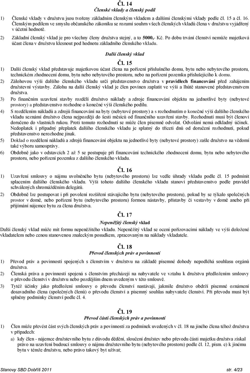 2) Základní členský vklad je pro všechny členy družstva stejný, a to 5000,- Kč. Po dobu trvání členství nemůže majetková účast člena v družstvu klesnout pod hodnotu základního členského vkladu.