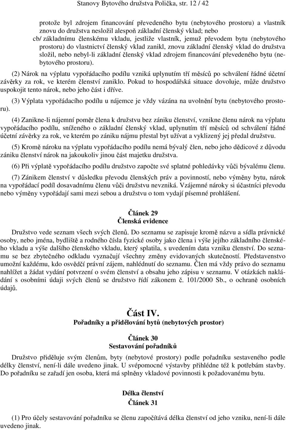 vlastník, jemuž převodem bytu (nebytového prostoru) do vlastnictví členský vklad zanikl, znovu základní členský vklad do družstva složil, nebo nebyl-li základní členský vklad zdrojem financování