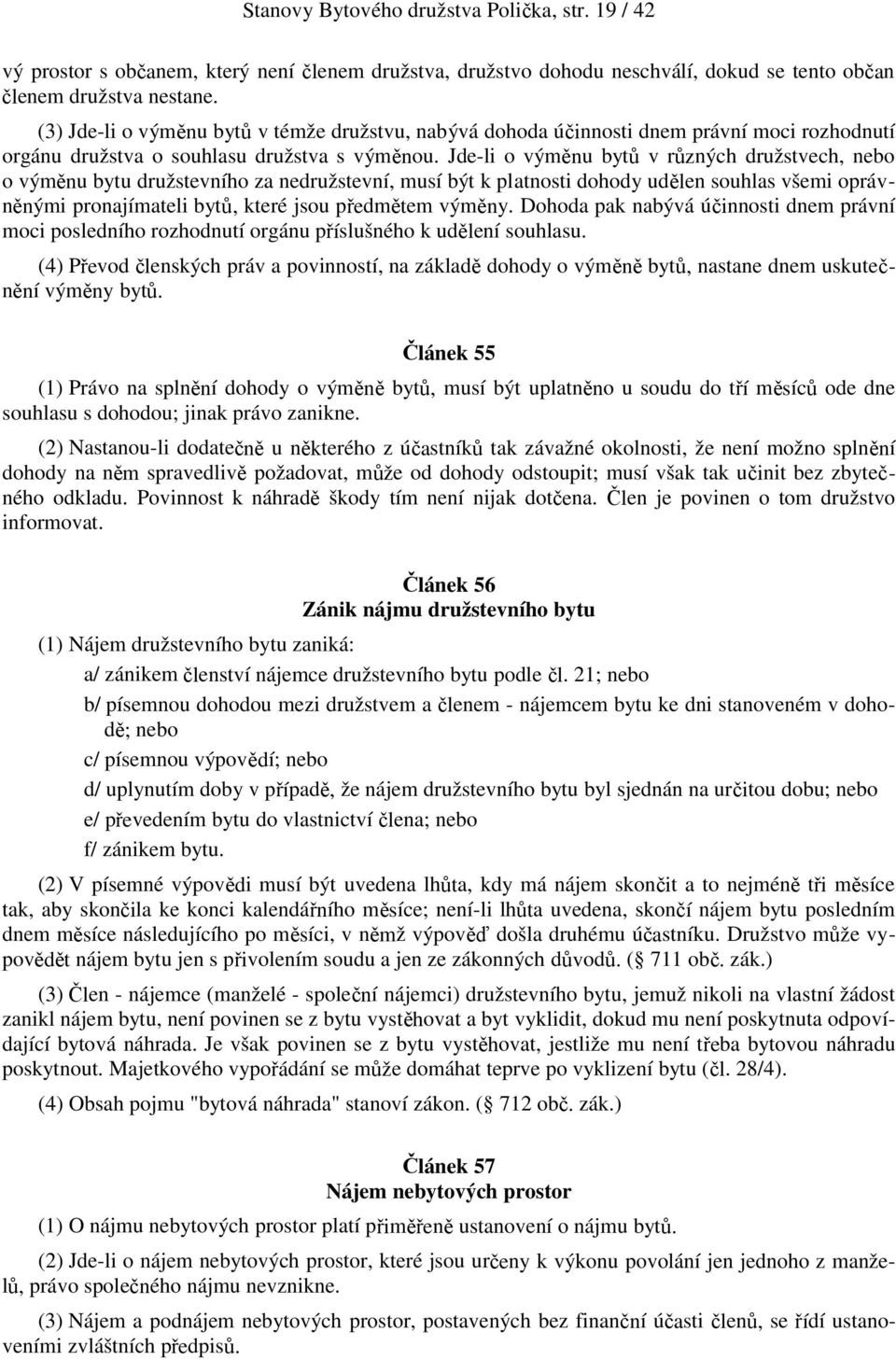 Jde-li o výměnu bytů v různých družstvech, nebo o výměnu bytu družstevního za nedružstevní, musí být k platnosti dohody udělen souhlas všemi oprávněnými pronajímateli bytů, které jsou předmětem