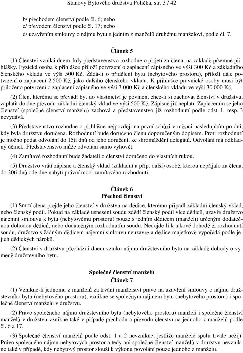 Článek 5 (1) Členství vzniká dnem, kdy představenstvo rozhodne o přijetí za člena, na základě písemné přihlášky.