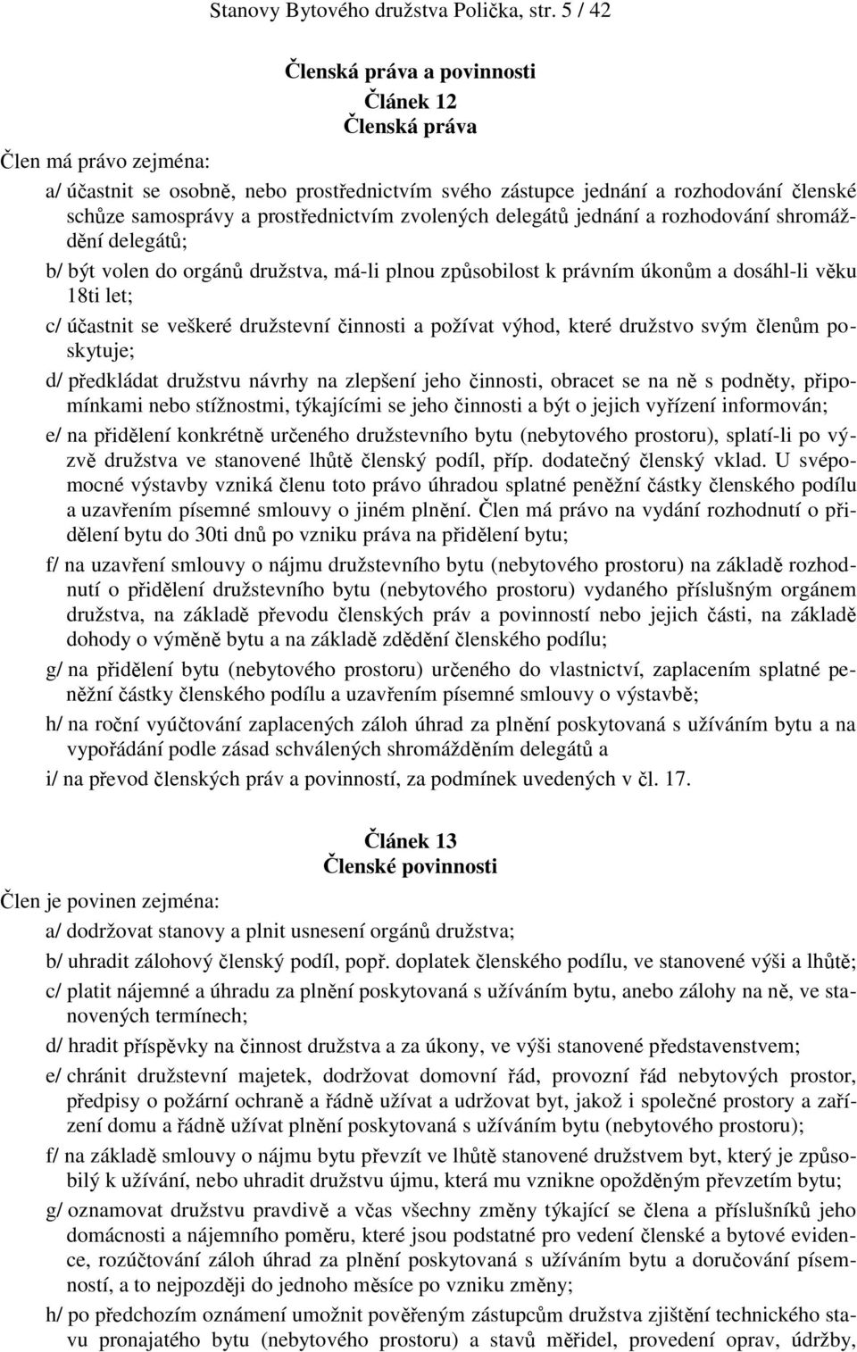 prostřednictvím zvolených delegátů jednání a rozhodování shromáždění delegátů; b/ být volen do orgánů družstva, má-li plnou způsobilost k právním úkonům a dosáhl-li věku 18ti let; c/ účastnit se